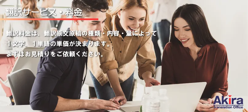 翻訳サービス・料金 翻訳料金は翻訳原文原稿の種類・内容・量によって1文字、1単語の単価が決まります。まずはお見積りをご依頼ください。